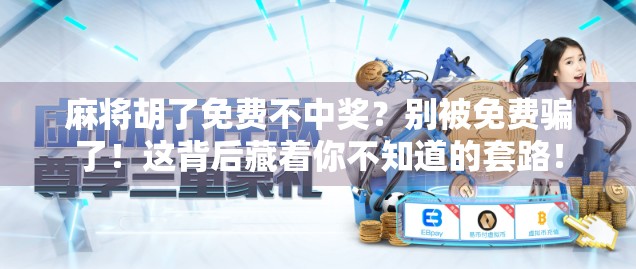 麻将胡了免费不中奖？别被免费骗了！这背后藏着你不知道的套路！