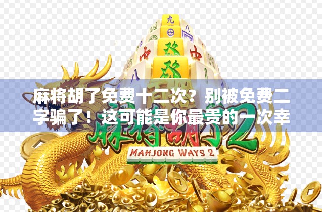 麻将胡了免费十二次?别被免费二字骗了!这可能是你最贵的一次幸运