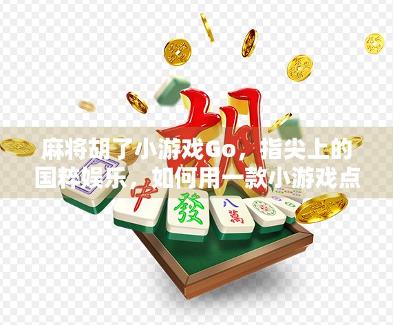 麻将胡了小游戏Go,指尖上的国粹娱乐,如何用一款小游戏点燃全民热情?