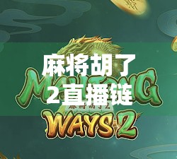 麻将胡了2直播链接曝光!揭秘火爆背后的流量密码与玩家真相