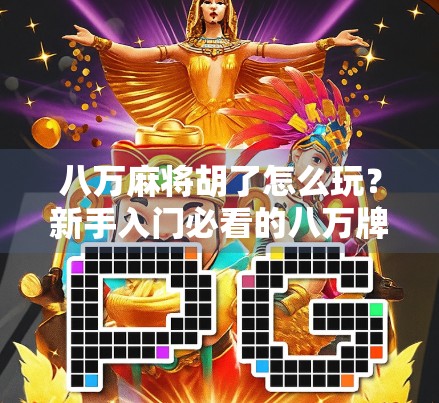 八万麻将胡了怎么玩？新手入门必看的八万牌局秘籍！