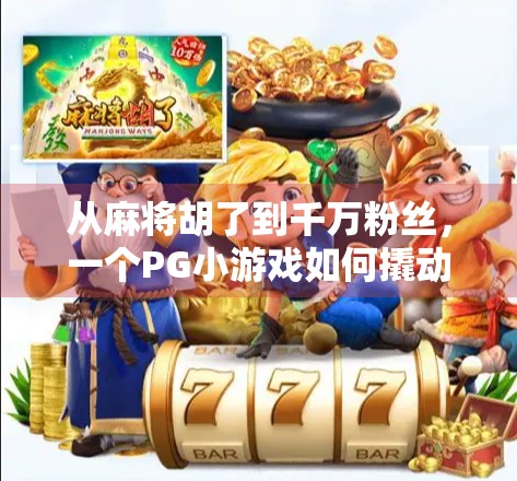 从麻将胡了到千万粉丝,一个PG小游戏如何撬动全民娱乐浪潮?