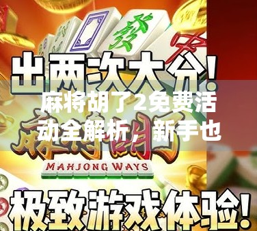 麻将胡了2免费活动全解析,新手也能轻松上手,赢取丰厚奖励!