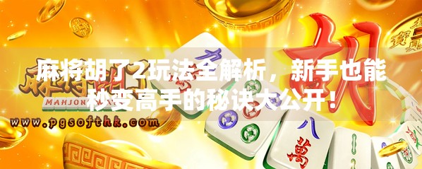 麻将胡了2玩法全解析,新手也能秒变高手的秘诀大公开!