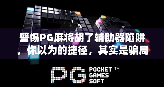 警惕PG麻将胡了辅助器陷阱,你以为的捷径,其实是骗局的入口!