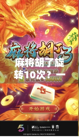 麻将胡了旋转10次？一场关于运气、策略与心理的玄学实验