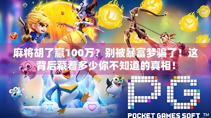 麻将胡了赢100万？别被暴富梦骗了！这背后藏着多少你不知道的真相！