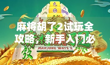 麻将胡了2试玩全攻略,新手入门必看!手把手教你轻松上手,不花一分钱体验核心玩法!