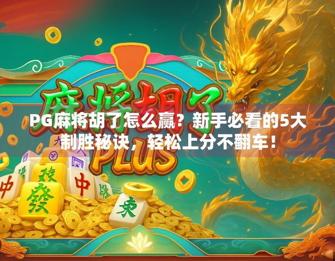 PG麻将胡了怎么赢?新手必看的5大制胜秘诀,轻松上分不翻车!