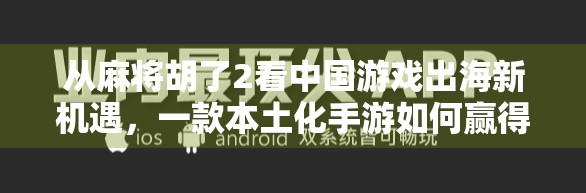 从麻将胡了2看中国游戏出海新机遇，一款本土化手游如何赢得全球玩家的心？