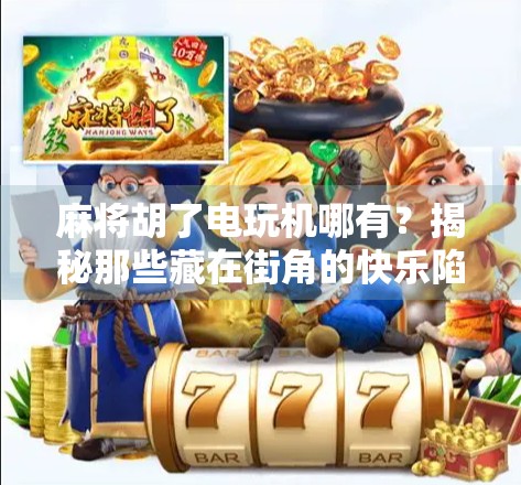 麻将胡了电玩机哪有？揭秘那些藏在街角的快乐陷阱