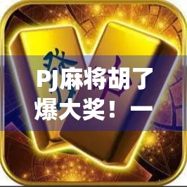 PJ麻将胡了爆大奖!一场牌桌上的财富奇迹如何点燃全民热情?