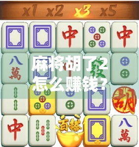 麻将胡了2怎么赚钱？揭秘这款热门游戏背后的变现逻辑与实用技巧