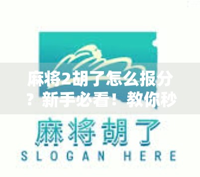 麻将2胡了怎么报分？新手必看！教你秒变老手，轻松赢在起跑线！