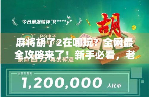 麻将胡了2在哪玩？全网最全攻略来了！新手必看，老手也收藏！