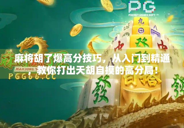 麻将胡了爆高分技巧，从入门到精通，教你打出天胡自摸的高分局！