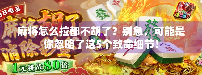 麻将怎么拉都不胡了?别急,可能是你忽略了这5个致命细节!