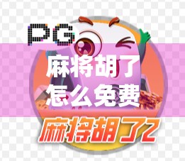 麻将胡了怎么免费玩？揭秘那些不花钱也能爽玩的隐藏玩法！