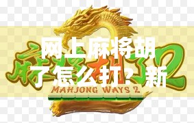 网上麻将胡了怎么打？新手必看！教你从胡牌到稳赢的5个关键技巧！