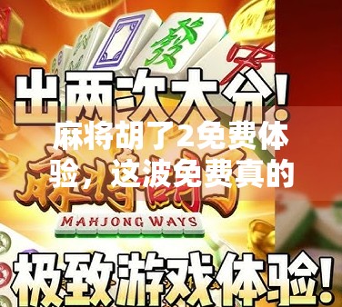 麻将胡了2免费体验，这波免费真的香吗？真实测评告诉你答案！