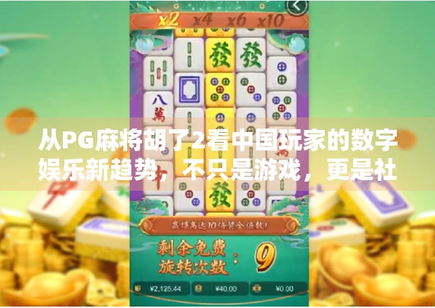 从PG麻将胡了2看中国玩家的数字娱乐新趋势，不只是游戏，更是社交与文化的融合