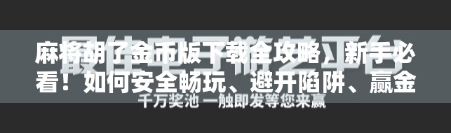 麻将胡了金币版下载全攻略，新手必看！如何安全畅玩、避开陷阱、赢金币不踩雷！