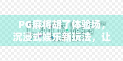 PG麻将胡了体验场，沉浸式娱乐新玩法，让传统游戏焕发新生！