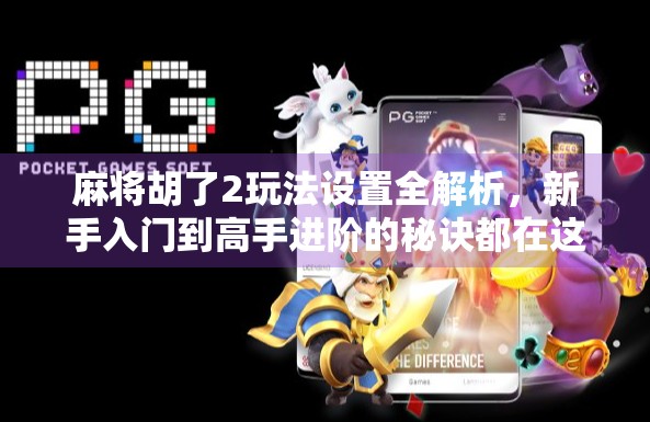 麻将胡了2玩法设置全解析,新手入门到高手进阶的秘诀都在这里!