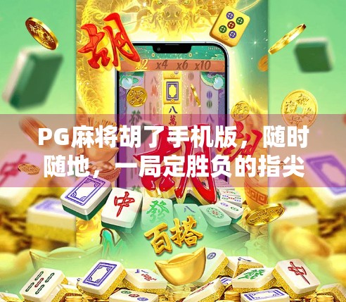 PG麻将胡了手机版，随时随地，一局定胜负的指尖竞技新潮流！