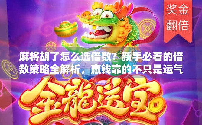 麻将胡了怎么选倍数？新手必看的倍数策略全解析，赢钱靠的不只是运气！