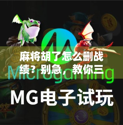 麻将胡了怎么删战绩？别急，教你三招轻松清空记录，隐私不外泄！