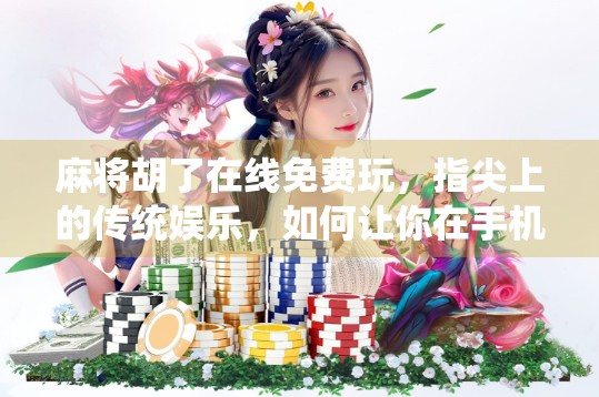 麻将胡了在线免费玩，指尖上的传统娱乐，如何让你在手机上赢得尽兴？