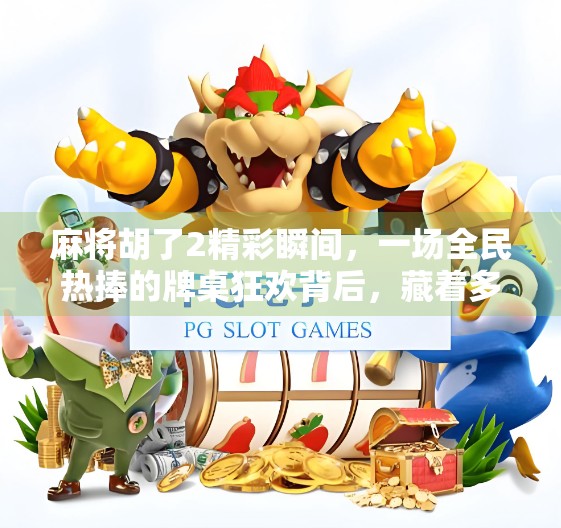 麻将胡了2精彩瞬间，一场全民热捧的牌桌狂欢背后，藏着多少你没看懂的情绪密码？