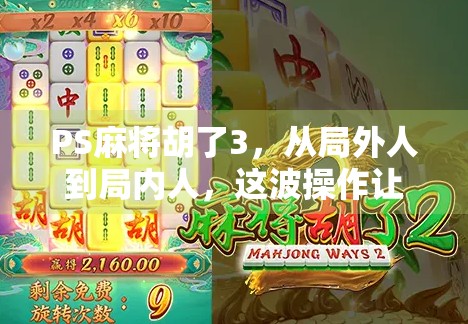 PS麻将胡了3，从局外人到局内人，这波操作让我彻底爱上了国产麻将游戏！
