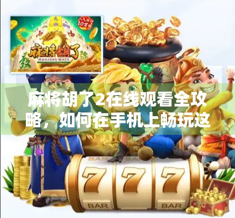 麻将胡了2在线观看全攻略，如何在手机上畅玩这款国民级游戏？
