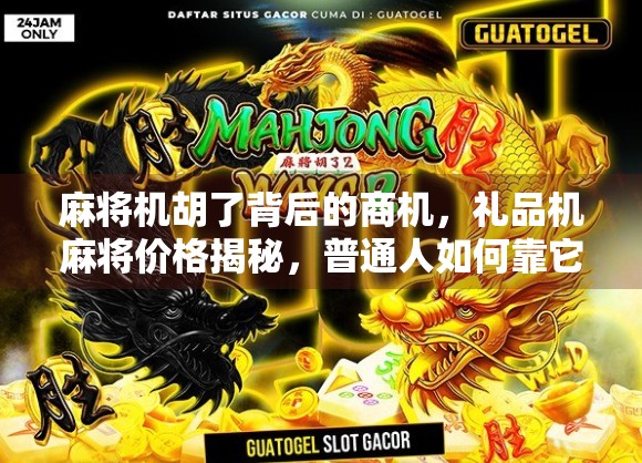麻将机胡了背后的商机，礼品机麻将价格揭秘，普通人如何靠它月入过万？