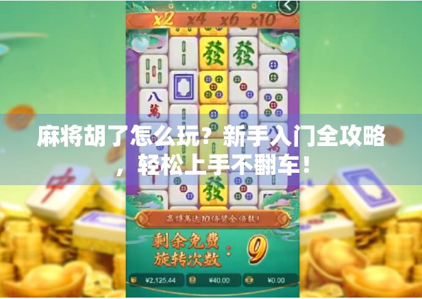 麻将胡了怎么玩?新手入门全攻略,轻松上手不翻车! 麻将胡了怎么玩?新手入门全攻略,轻松上手不翻车!