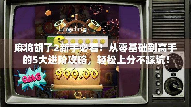 麻将胡了2新手必看！从零基础到高手的5大进阶攻略，轻松上分不踩坑！