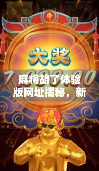 麻将胡了体验版网址揭秘，新手也能秒变牌神的隐藏入口！