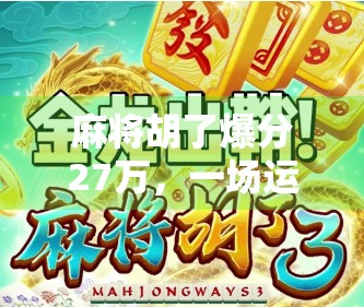 麻将胡了爆分27万,一场运气+策略的完美碰撞,普通人也能逆袭的奇迹时刻!