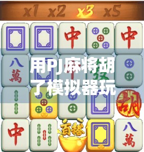 用PJ麻将胡了模拟器玩转虚拟牌局,新手也能秒变麻将大师!