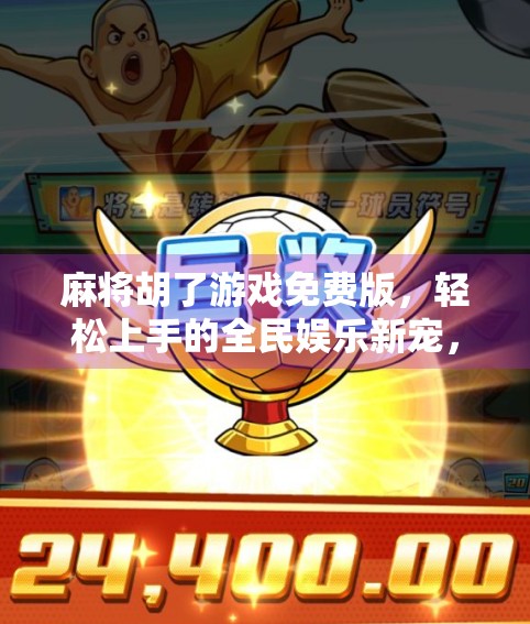 麻将胡了游戏免费版，轻松上手的全民娱乐新宠，你玩对了吗？