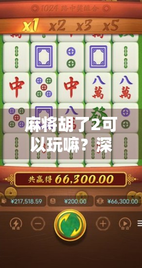 麻将胡了2可以玩嘛?深度测评告诉你这游戏到底值不值得下!