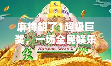 麻将胡了1超级巨奖,一场全民娱乐风暴背后的财富密码与人性博弈