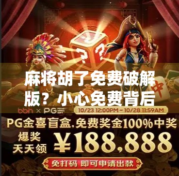 麻将胡了免费破解版？小心免费背后藏着的陷阱！