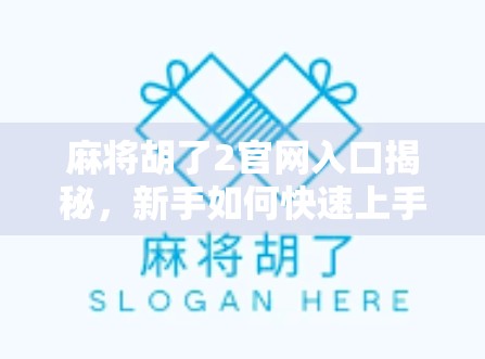 麻将胡了2官网入口揭秘，新手如何快速上手，老玩家如何进阶？