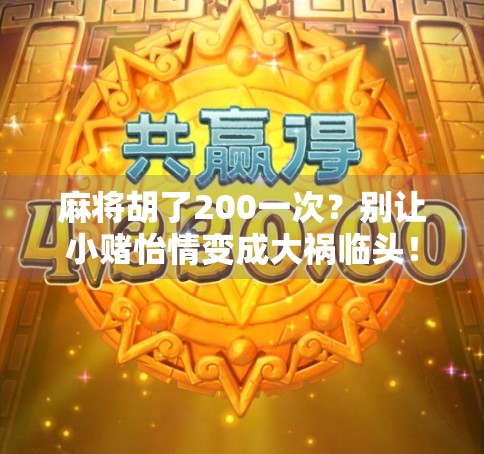 麻将胡了200一次？别让小赌怡情变成大祸临头！