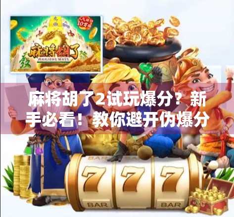 麻将胡了2试玩爆分？新手必看！教你避开伪爆分陷阱，真正玩得爽！
