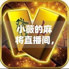 小薇的麻将直播间,一场全民娱乐的胡牌风暴