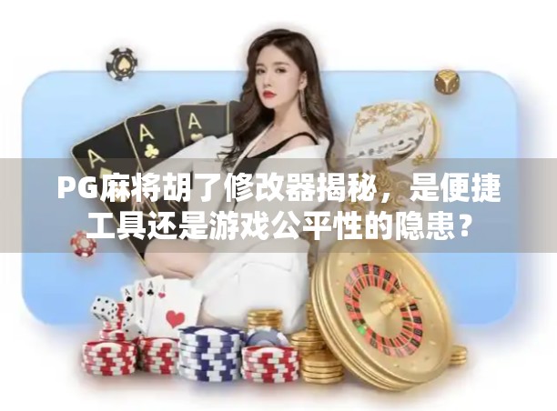 PG麻将胡了修改器揭秘,是便捷工具还是游戏公平性的隐患?